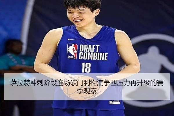 萨拉赫冲刺阶段连场破门利物浦争四压力再升级的赛季观察